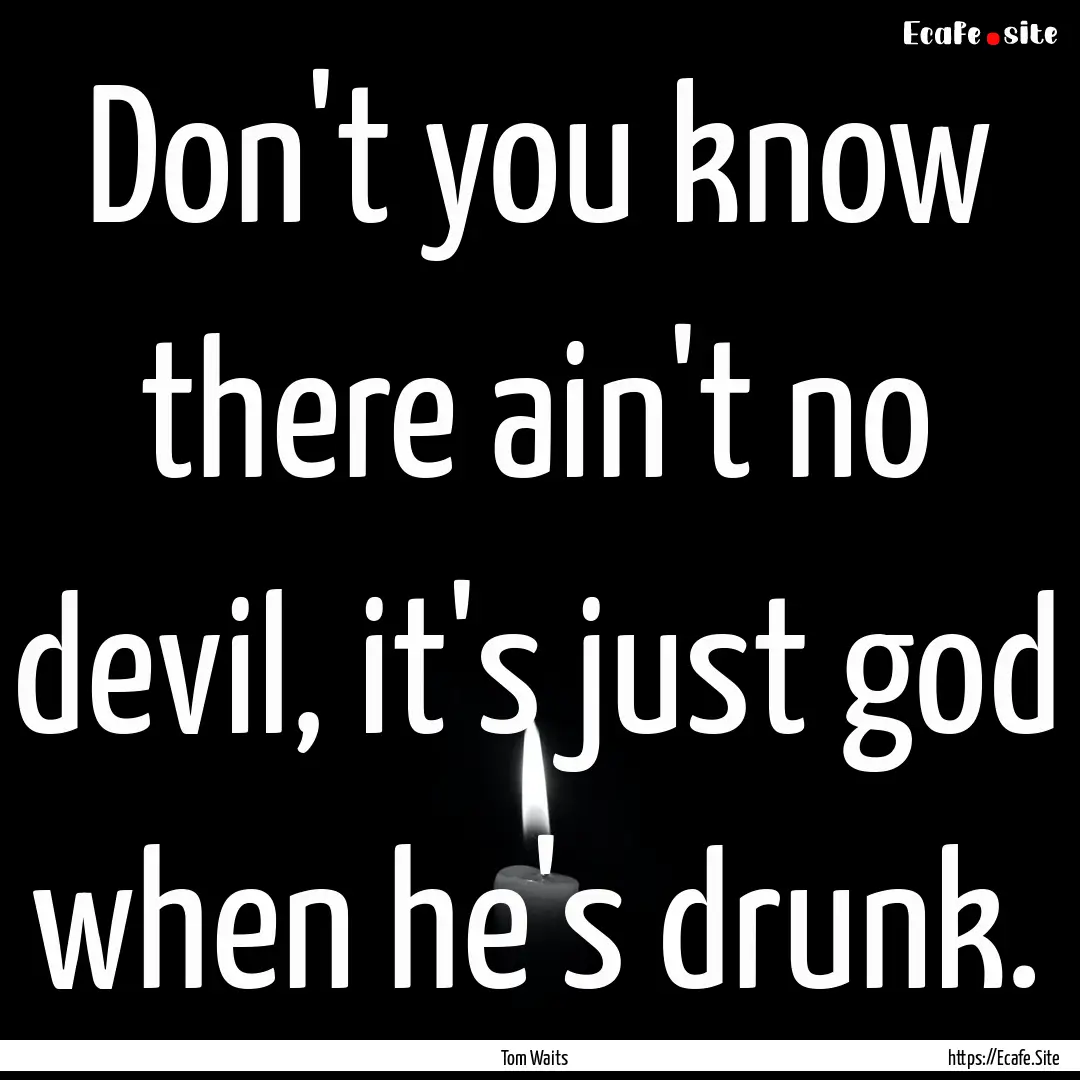 Don't you know there ain't no devil, it's.... : Quote by Tom Waits