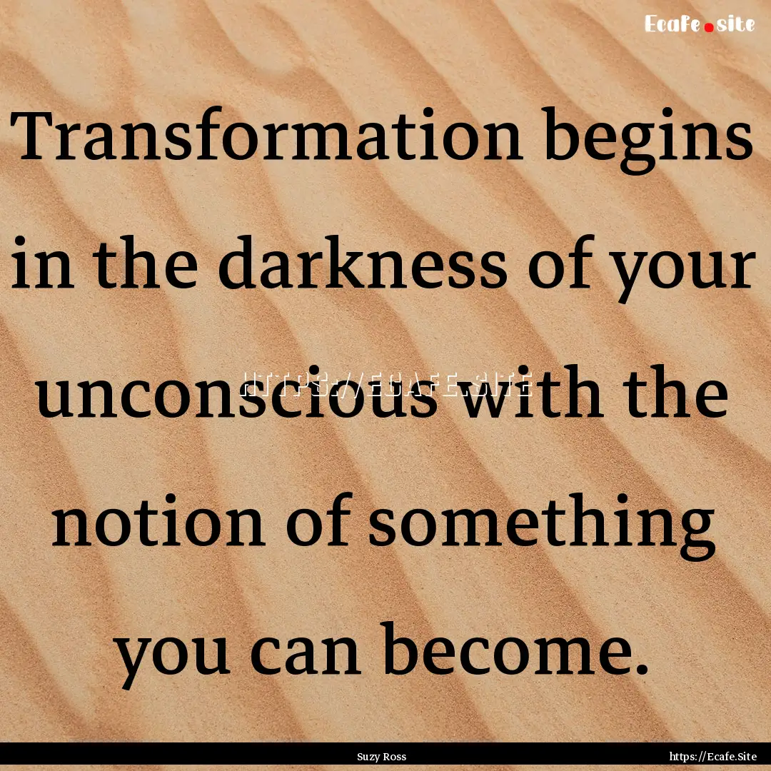 Transformation begins in the darkness of.... : Quote by Suzy Ross