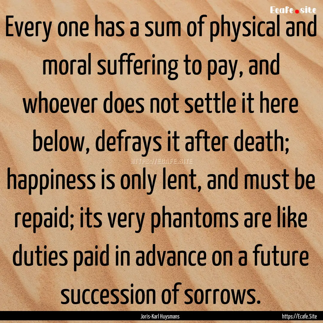 Every one has a sum of physical and moral.... : Quote by Joris-Karl Huysmans