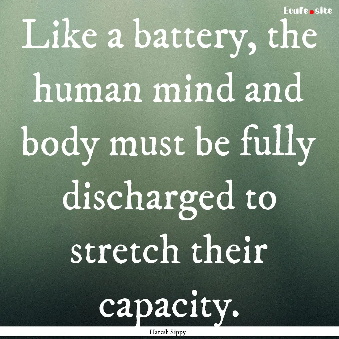 Like a battery, the human mind and body must.... : Quote by Haresh Sippy