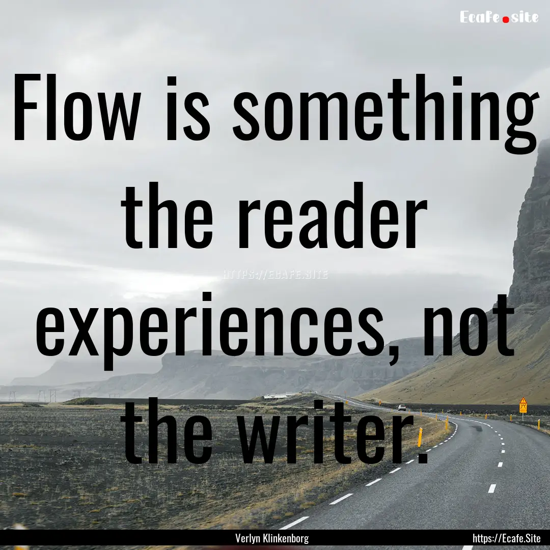 Flow is something the reader experiences,.... : Quote by Verlyn Klinkenborg