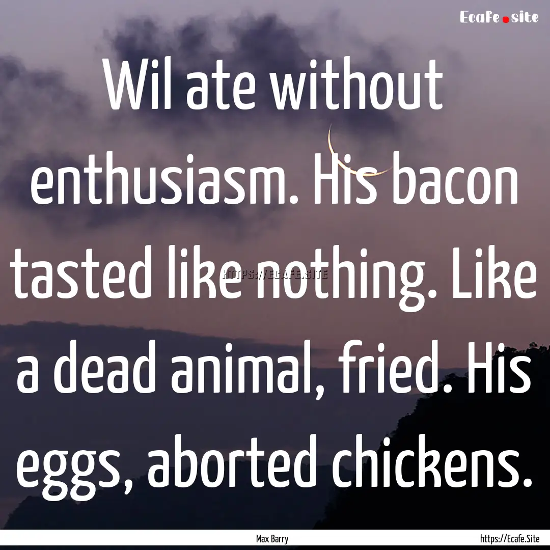 Wil ate without enthusiasm. His bacon tasted.... : Quote by Max Barry