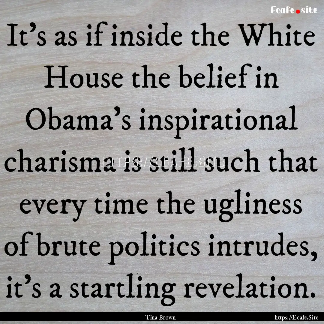 It's as if inside the White House the belief.... : Quote by Tina Brown