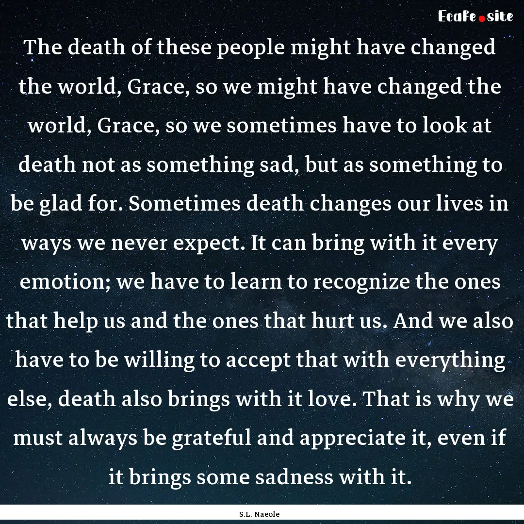 The death of these people might have changed.... : Quote by S.L. Naeole