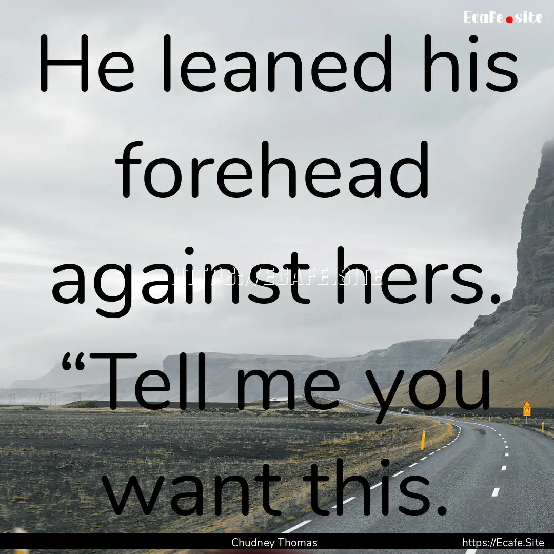 He leaned his forehead against hers. “Tell.... : Quote by Chudney Thomas