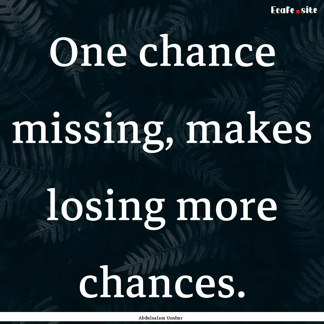 One chance missing, makes losing more chances..... : Quote by Abdulsalam Unshur