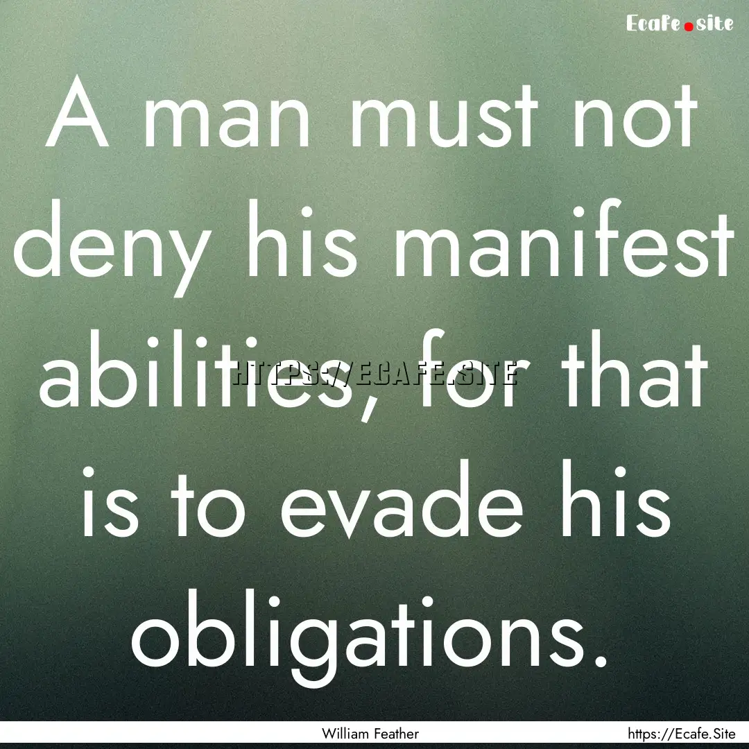 A man must not deny his manifest abilities,.... : Quote by William Feather