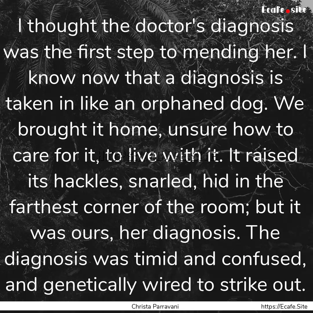 I thought the doctor's diagnosis was the.... : Quote by Christa Parravani