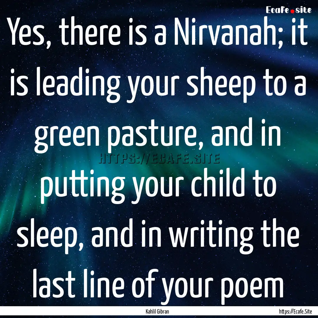 Yes, there is a Nirvanah; it is leading your.... : Quote by Kahlil Gibran