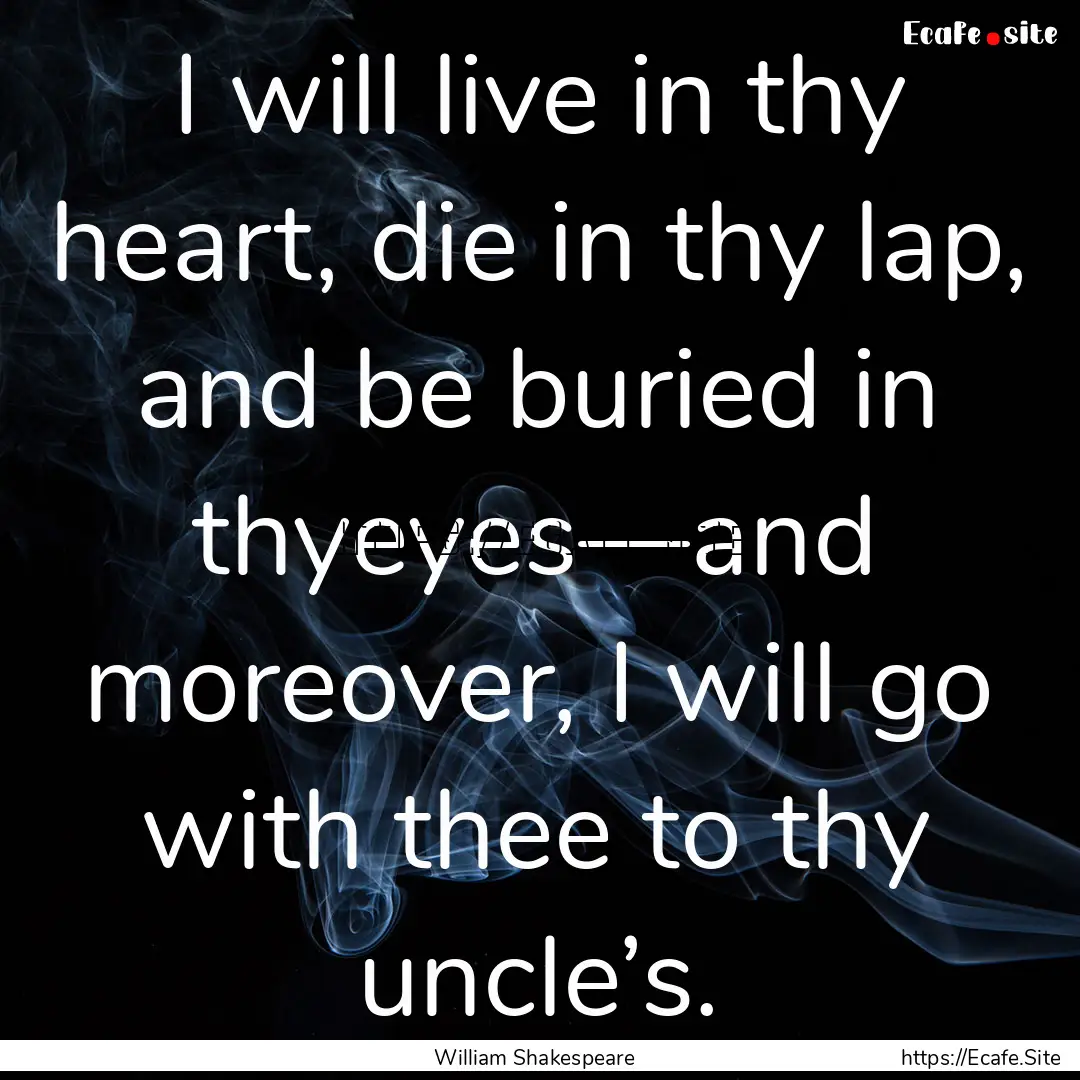 I will live in thy heart, die in thy lap,.... : Quote by William Shakespeare