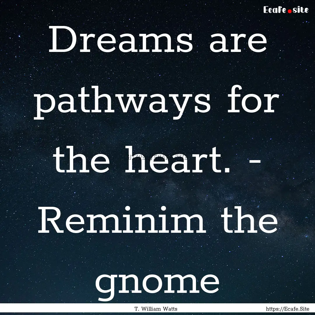 Dreams are pathways for the heart. - Reminim.... : Quote by T. William Watts