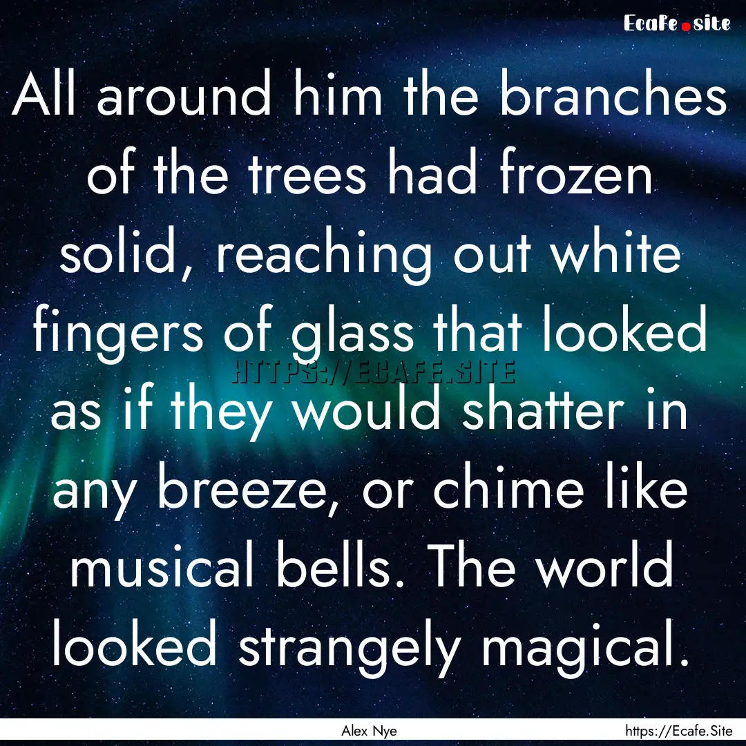 All around him the branches of the trees.... : Quote by Alex Nye