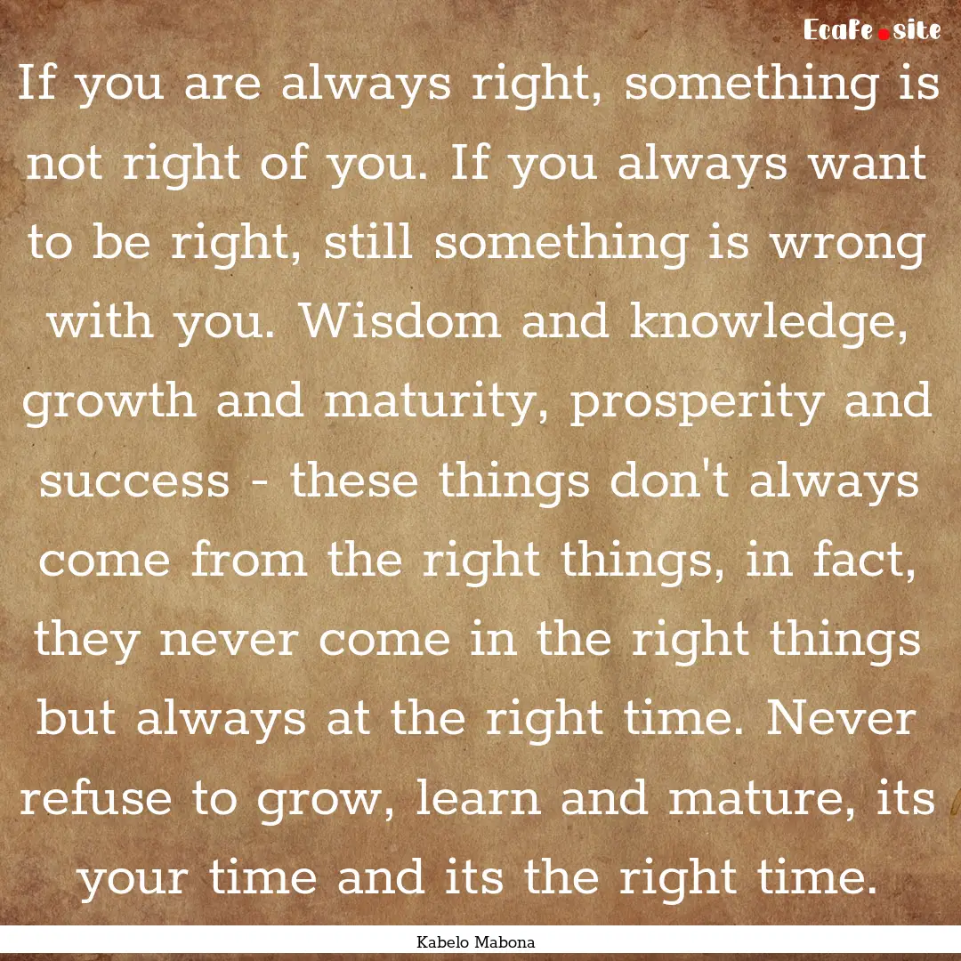 If you are always right, something is not.... : Quote by Kabelo Mabona