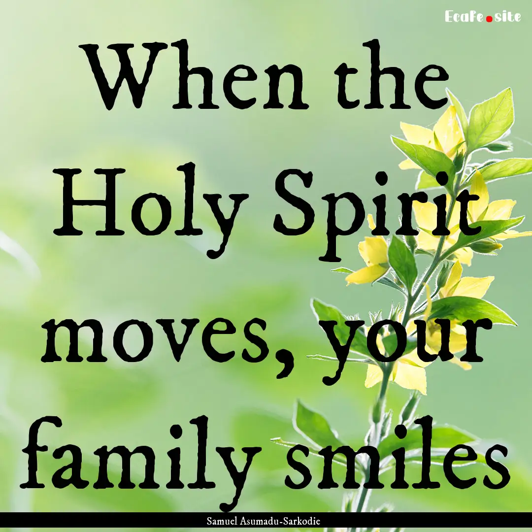 When the Holy Spirit moves, your family smiles.... : Quote by Samuel Asumadu-Sarkodie