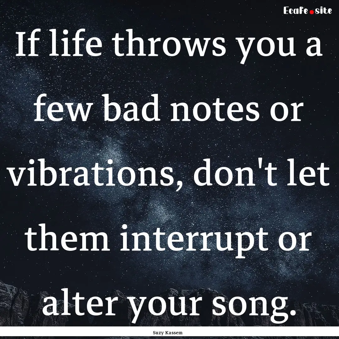 If life throws you a few bad notes or vibrations,.... : Quote by Suzy Kassem