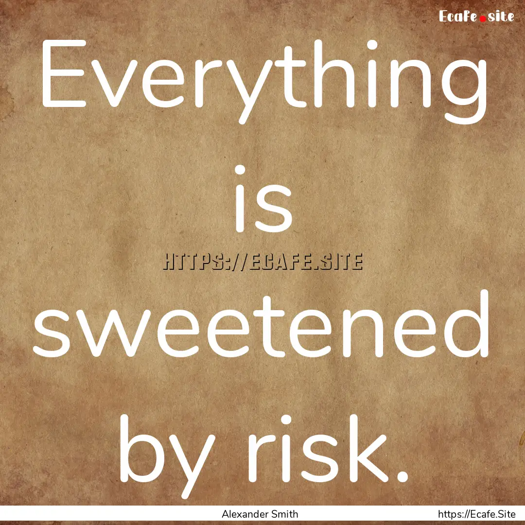 Everything is sweetened by risk. : Quote by Alexander Smith