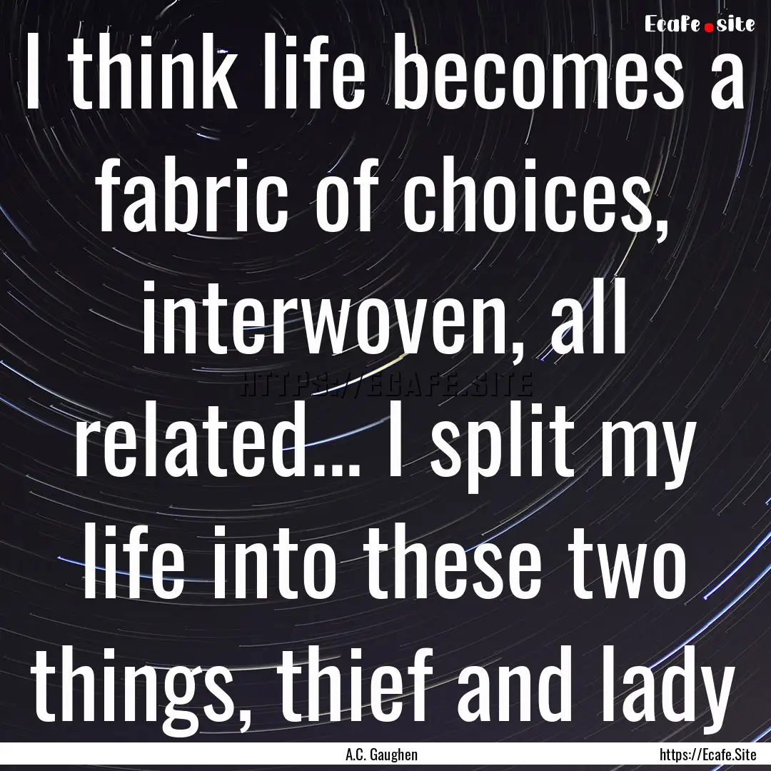 I think life becomes a fabric of choices,.... : Quote by A.C. Gaughen