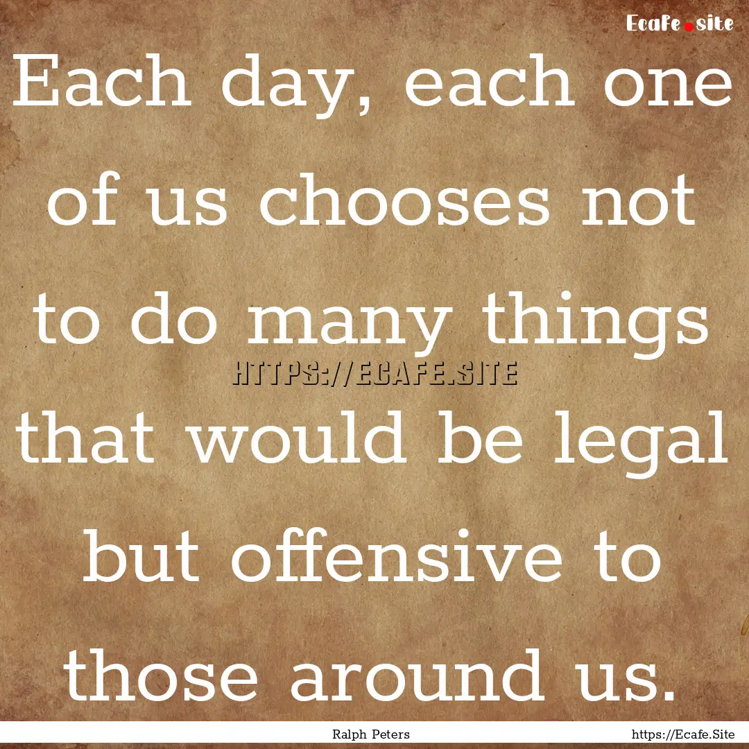 Each day, each one of us chooses not to do.... : Quote by Ralph Peters