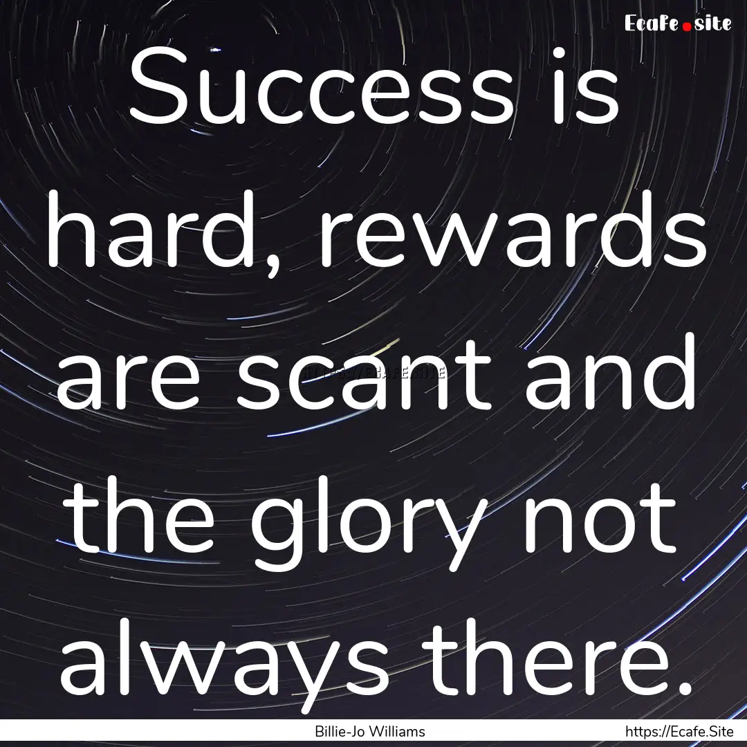 Success is hard, rewards are scant and the.... : Quote by Billie-Jo Williams