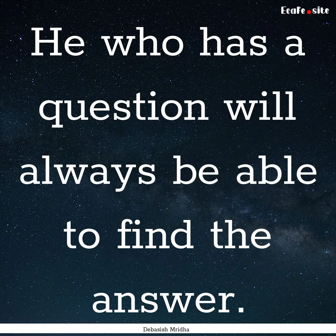 He who has a question will always be able.... : Quote by Debasish Mridha