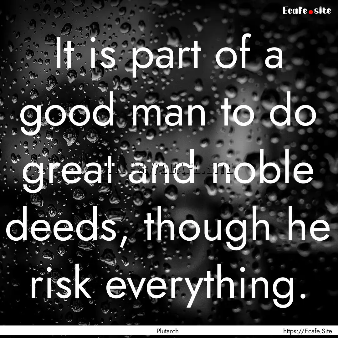 It is part of a good man to do great and.... : Quote by Plutarch