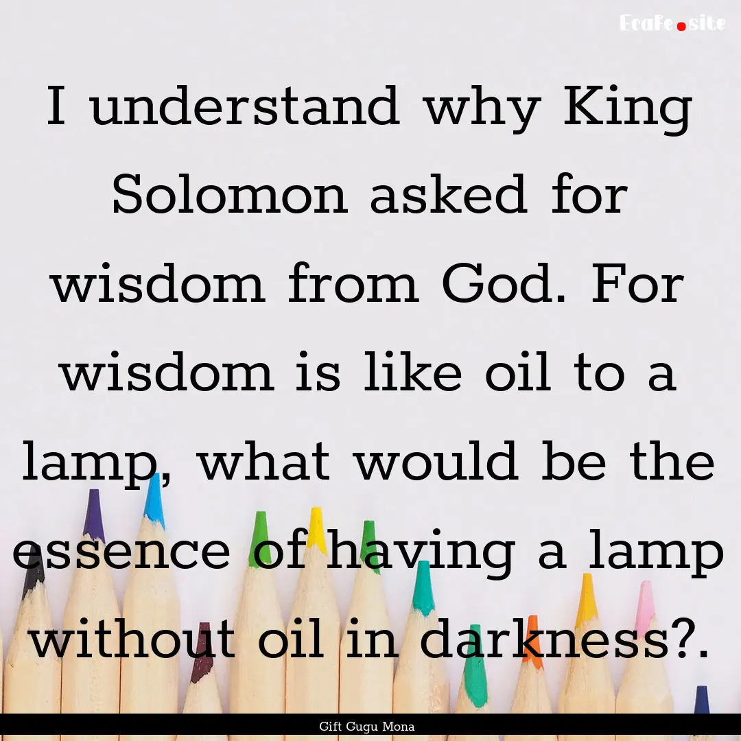 I understand why King Solomon asked for wisdom.... : Quote by Gift Gugu Mona