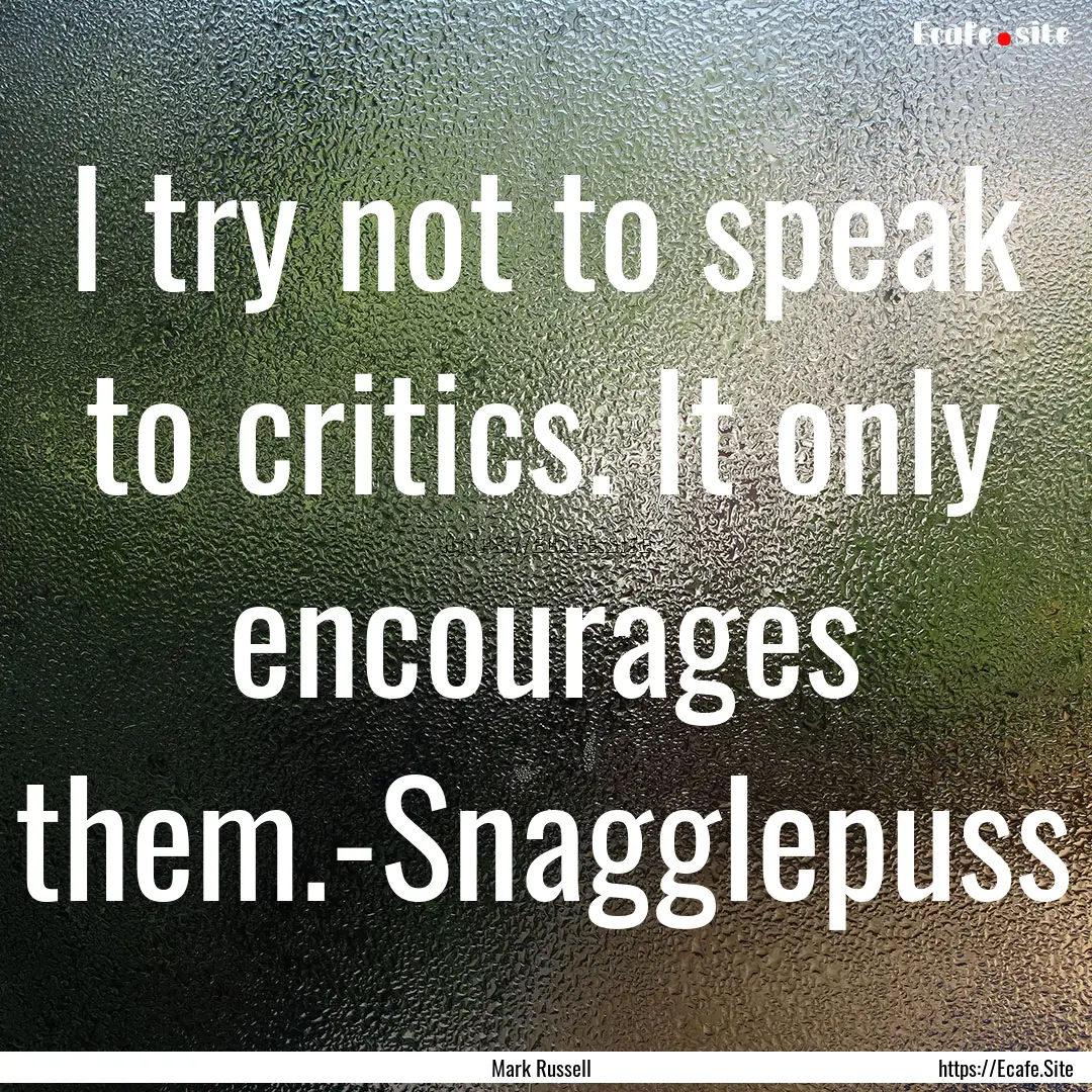 I try not to speak to critics. It only encourages.... : Quote by Mark Russell