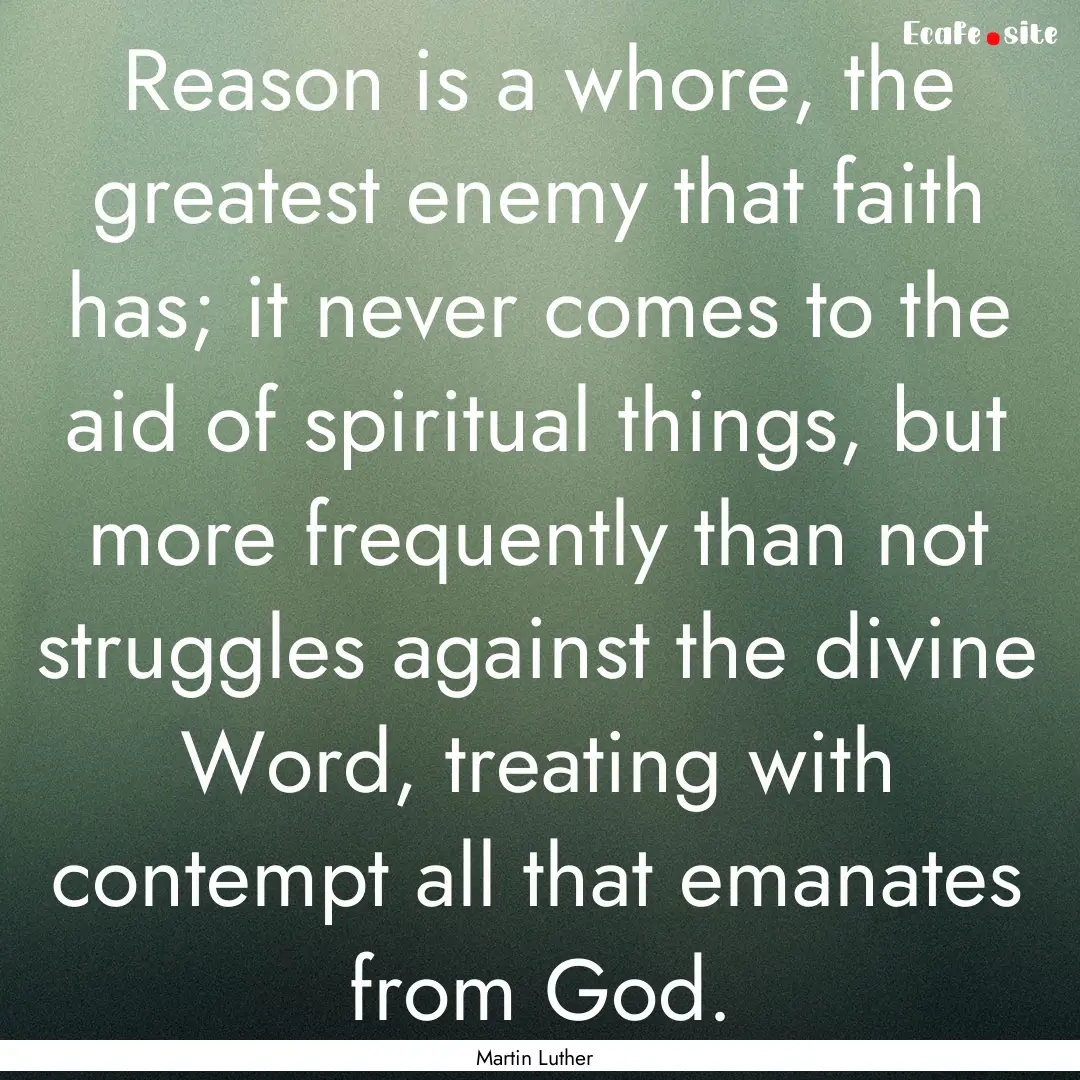 Reason is a whore, the greatest enemy that.... : Quote by Martin Luther