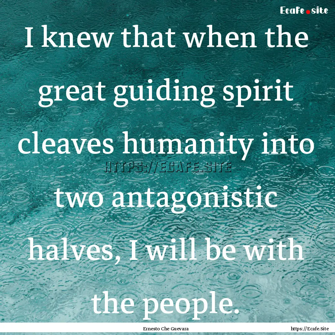 I knew that when the great guiding spirit.... : Quote by Ernesto Che Guevara