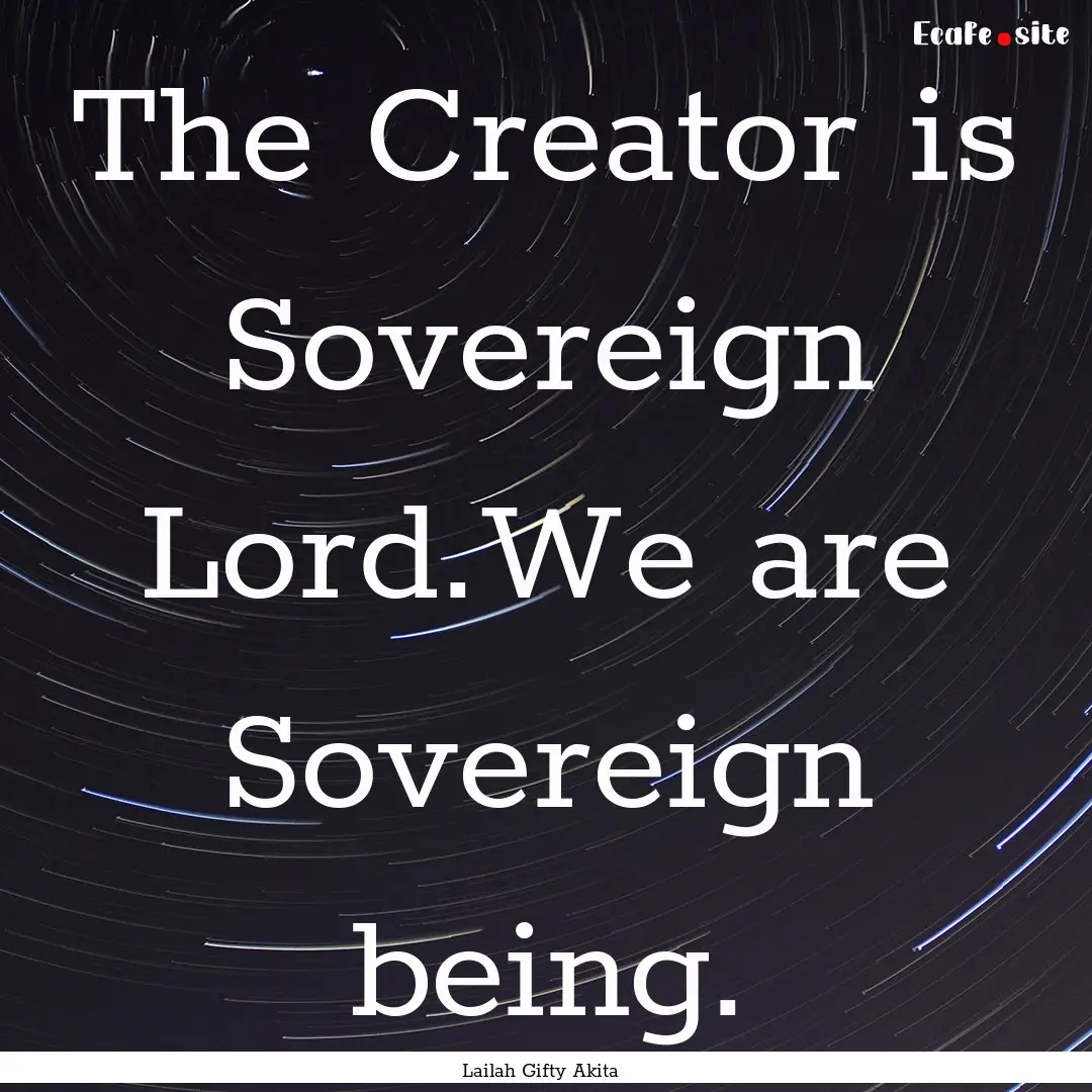 The Creator is Sovereign Lord.We are Sovereign.... : Quote by Lailah Gifty Akita