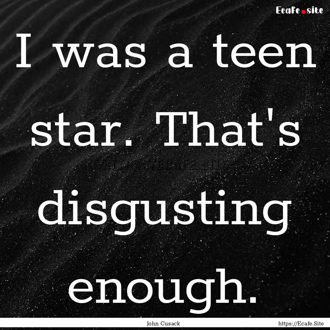 I was a teen star. That's disgusting enough..... : Quote by John Cusack