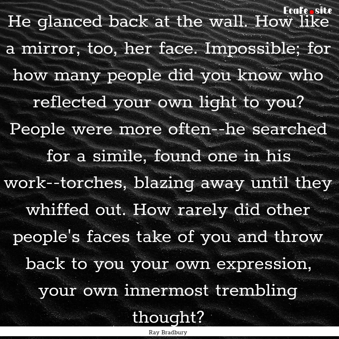 He glanced back at the wall. How like a mirror,.... : Quote by Ray Bradbury