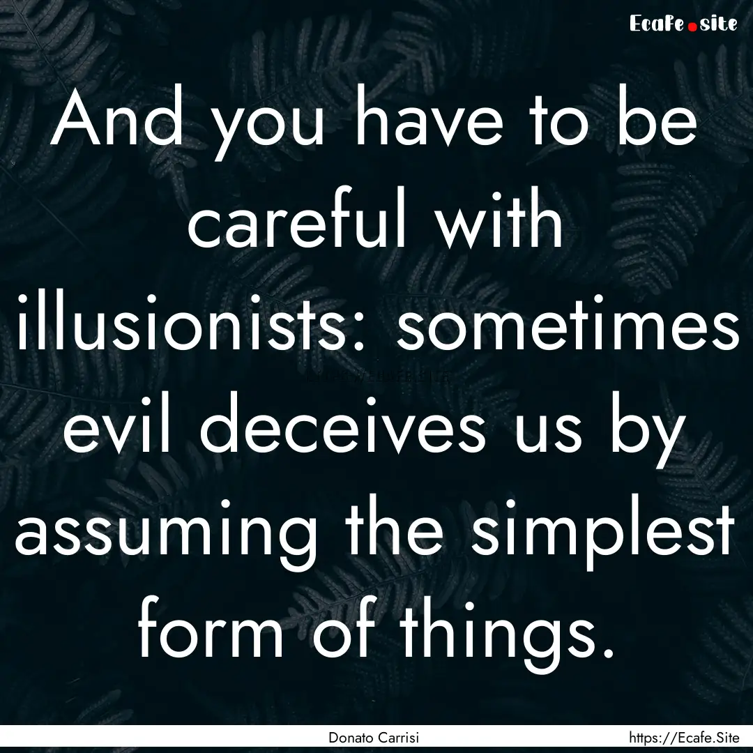 And you have to be careful with illusionists:.... : Quote by Donato Carrisi