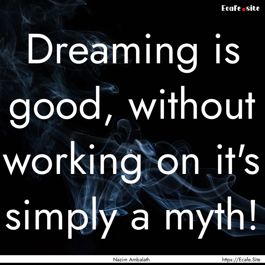 Dreaming is good, without working on it's.... : Quote by Nazim Ambalath