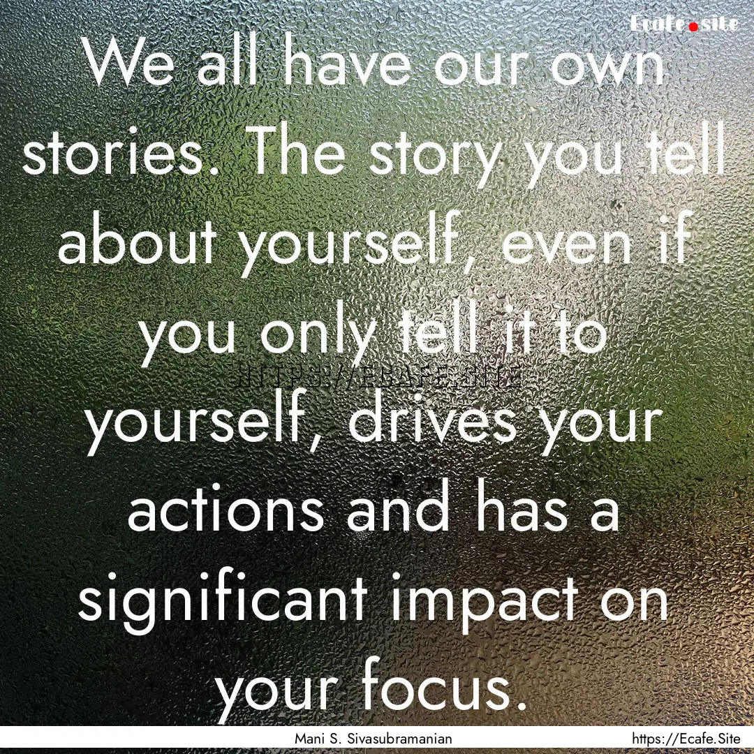 We all have our own stories. The story you.... : Quote by Mani S. Sivasubramanian