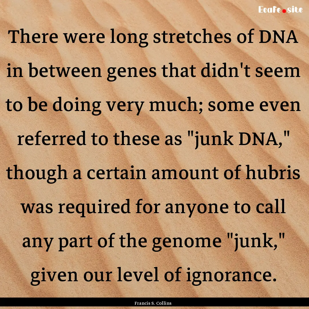 There were long stretches of DNA in between.... : Quote by Francis S. Collins