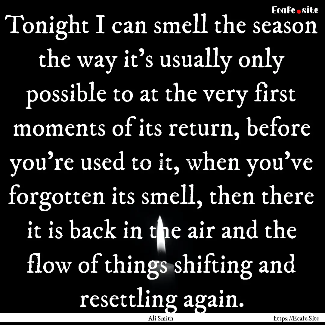 Tonight I can smell the season the way it's.... : Quote by Ali Smith