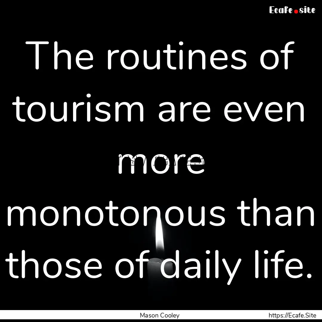 The routines of tourism are even more monotonous.... : Quote by Mason Cooley