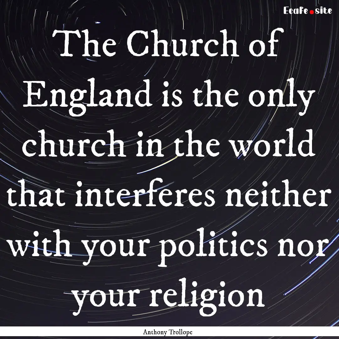 The Church of England is the only church.... : Quote by Anthony Trollope