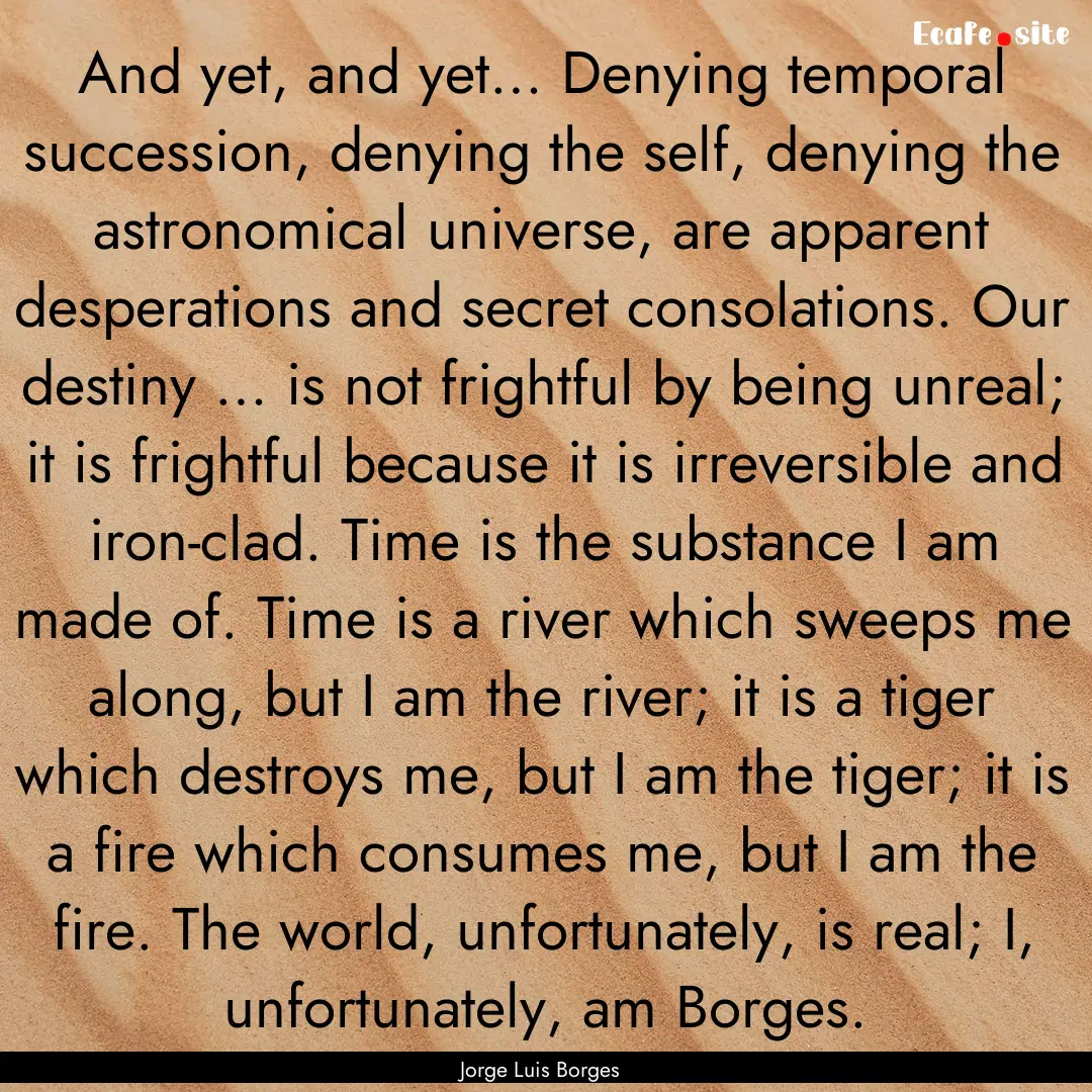 And yet, and yet… Denying temporal succession,.... : Quote by Jorge Luis Borges