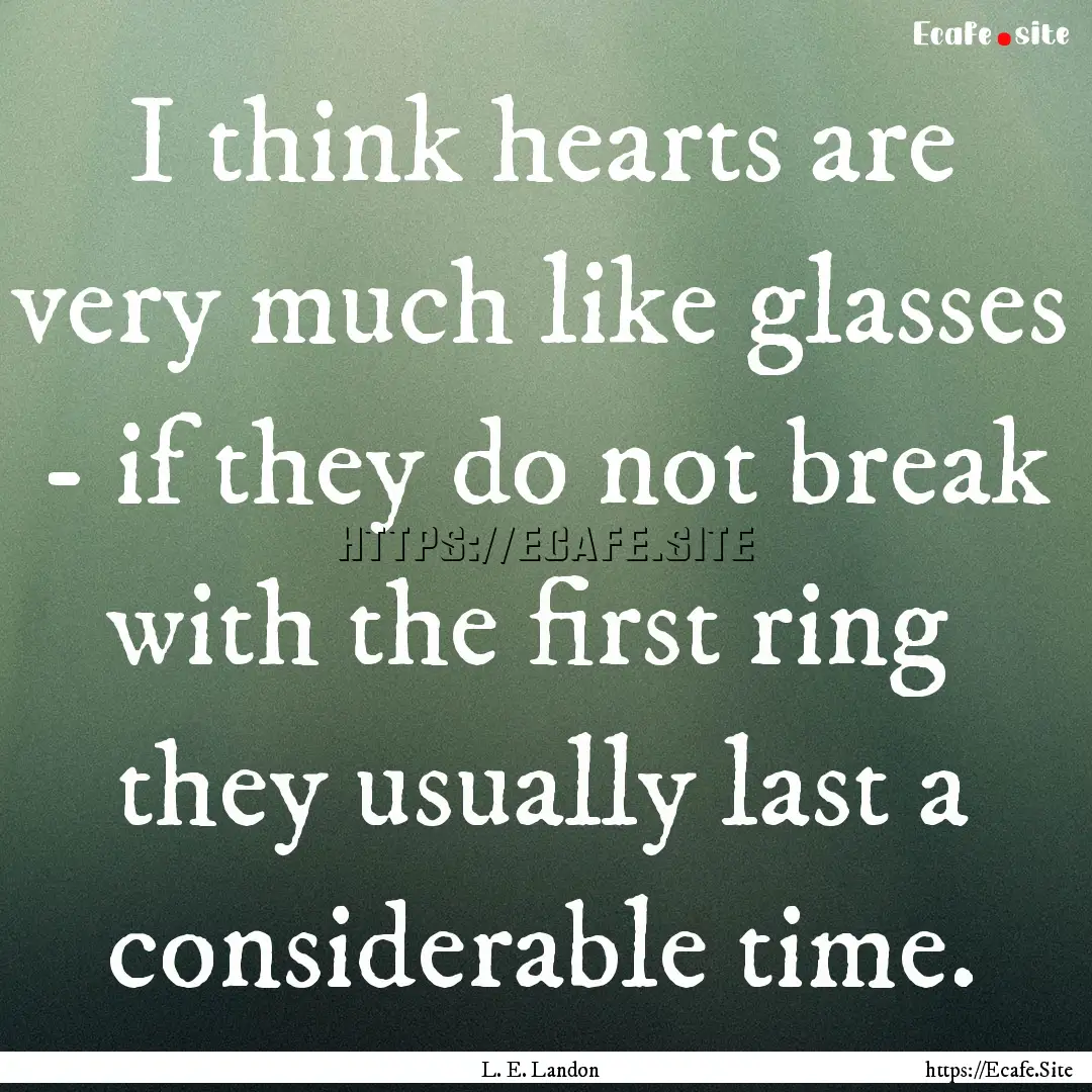 I think hearts are very much like glasses.... : Quote by L. E. Landon