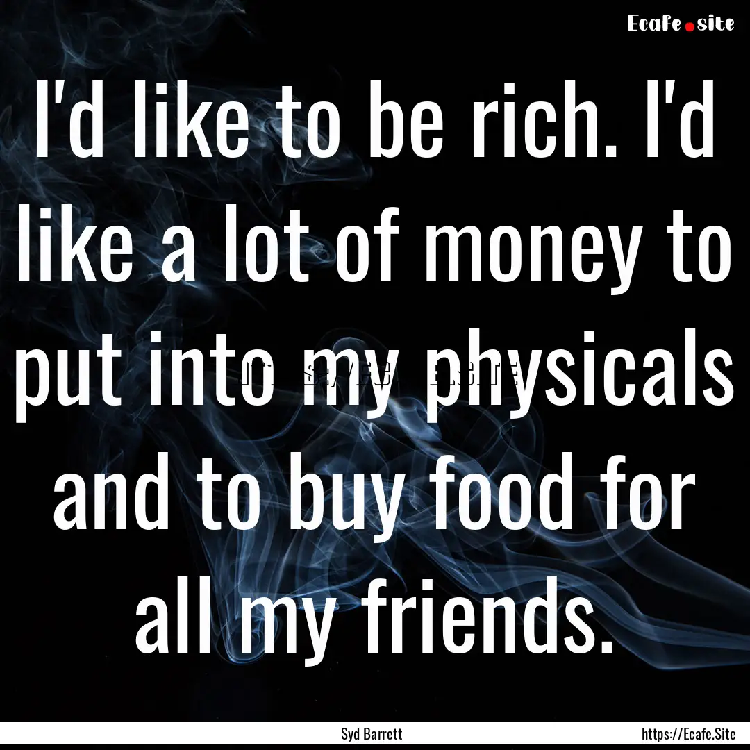 I'd like to be rich. I'd like a lot of money.... : Quote by Syd Barrett