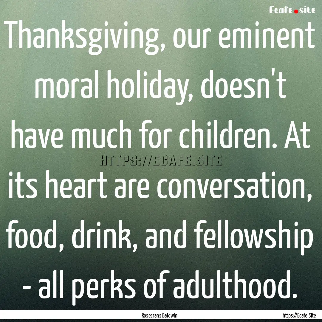 Thanksgiving, our eminent moral holiday,.... : Quote by Rosecrans Baldwin