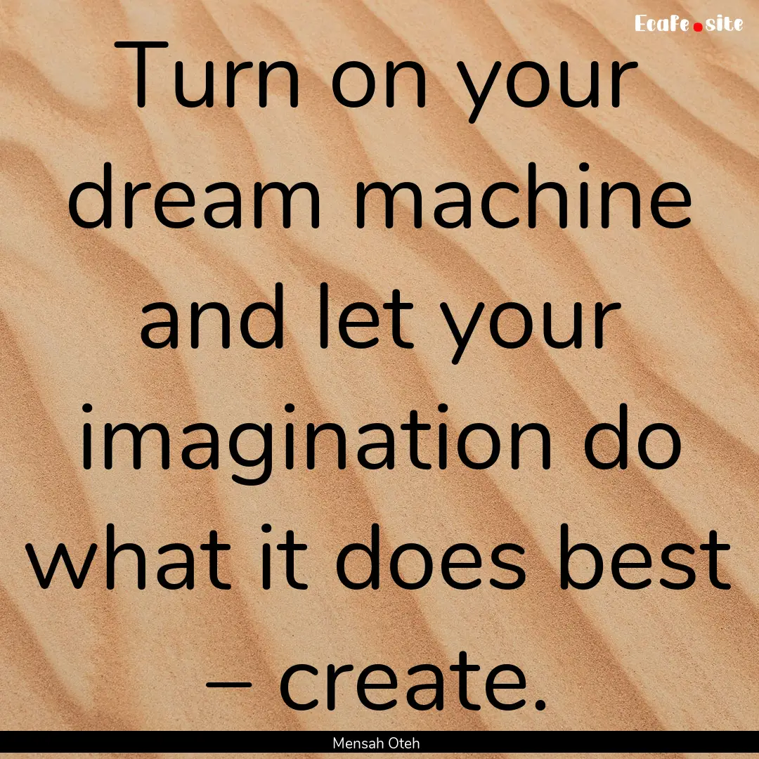 Turn on your dream machine and let your imagination.... : Quote by Mensah Oteh