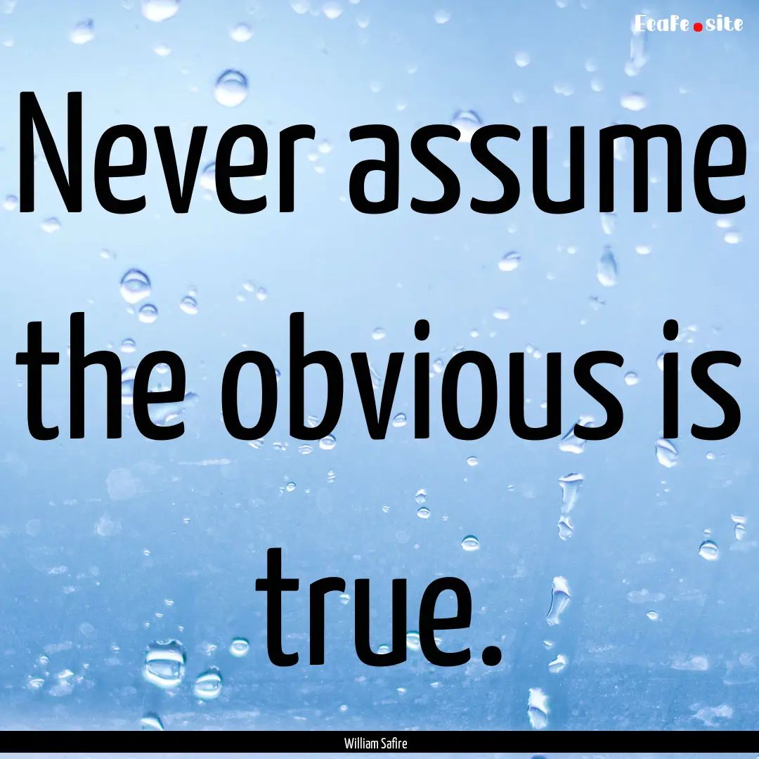 Never assume the obvious is true. : Quote by William Safire