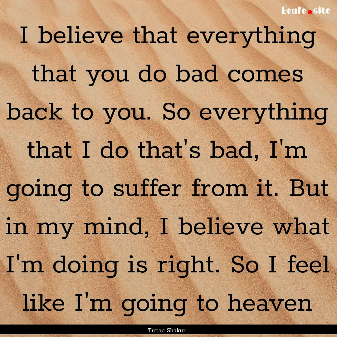 I believe that everything that you do bad.... : Quote by Tupac Shakur