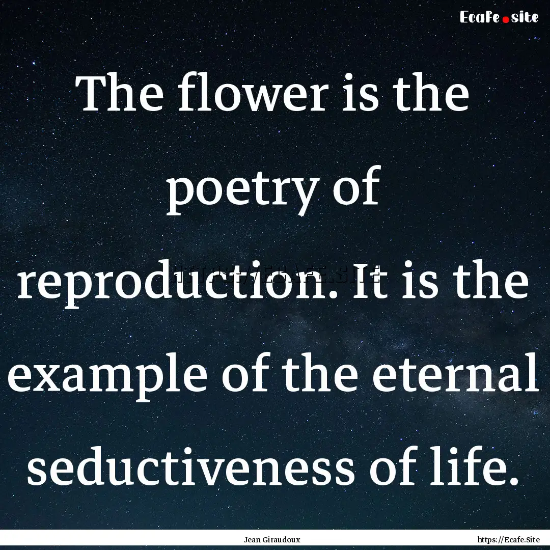 The flower is the poetry of reproduction..... : Quote by Jean Giraudoux