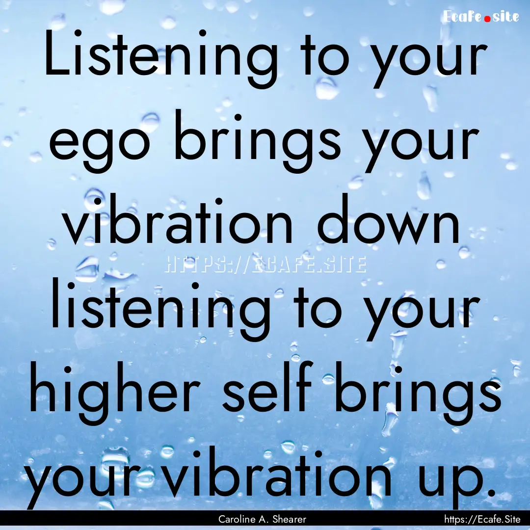 Listening to your ego brings your vibration.... : Quote by Caroline A. Shearer