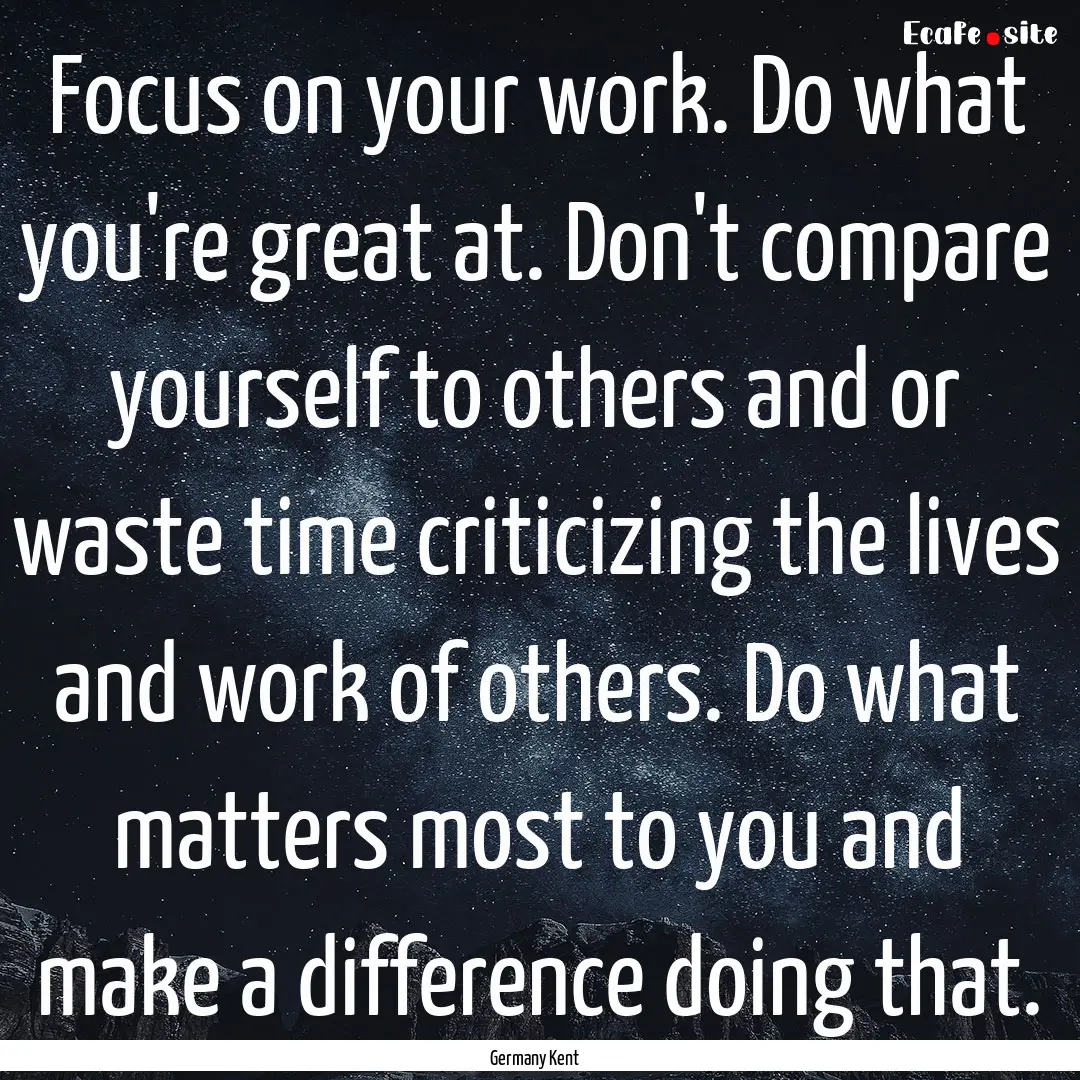 Focus on your work. Do what you're great.... : Quote by Germany Kent