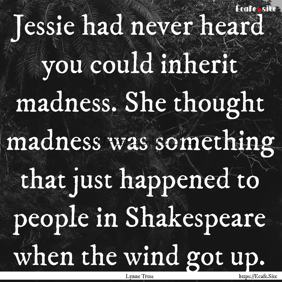 Jessie had never heard you could inherit.... : Quote by Lynne Truss